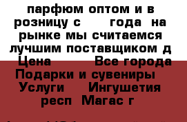 парфюм оптом и в розницу с 2008 года, на рынке мы считаемся лучшим поставщиком д › Цена ­ 900 - Все города Подарки и сувениры » Услуги   . Ингушетия респ.,Магас г.